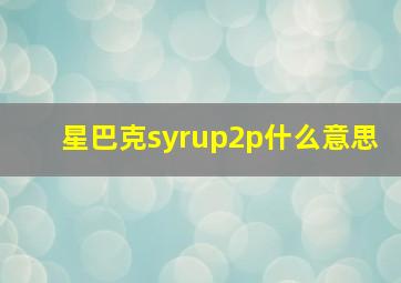 星巴克syrup2p什么意思