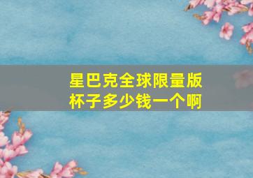 星巴克全球限量版杯子多少钱一个啊