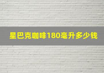 星巴克咖啡180毫升多少钱