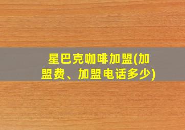 星巴克咖啡加盟(加盟费、加盟电话多少)