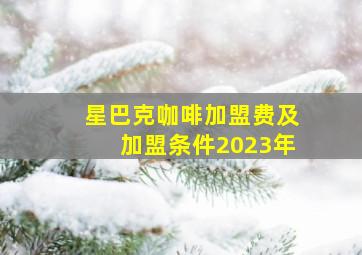 星巴克咖啡加盟费及加盟条件2023年