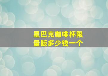 星巴克咖啡杯限量版多少钱一个