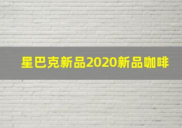 星巴克新品2020新品咖啡