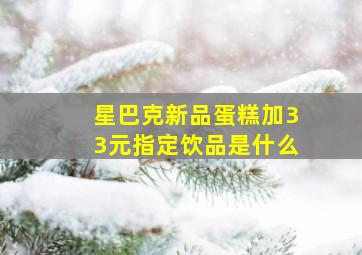 星巴克新品蛋糕加33元指定饮品是什么