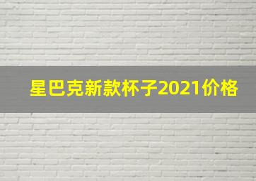 星巴克新款杯子2021价格