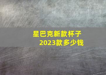 星巴克新款杯子2023款多少钱