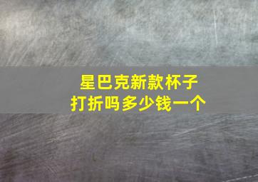 星巴克新款杯子打折吗多少钱一个