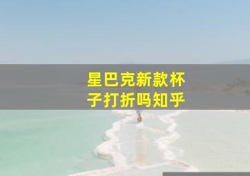 星巴克新款杯子打折吗知乎