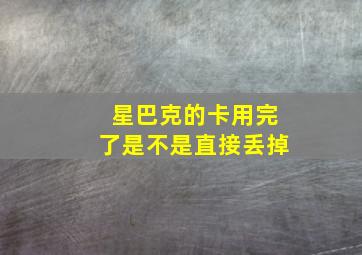 星巴克的卡用完了是不是直接丢掉