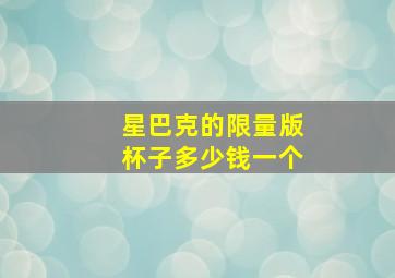 星巴克的限量版杯子多少钱一个