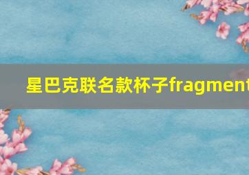 星巴克联名款杯子fragment