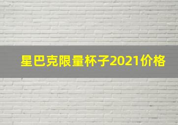 星巴克限量杯子2021价格