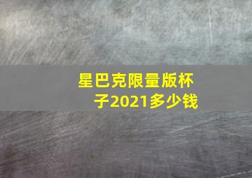 星巴克限量版杯子2021多少钱