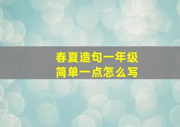 春夏造句一年级简单一点怎么写