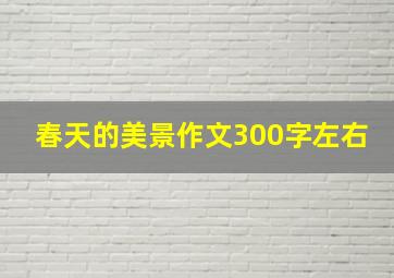 春天的美景作文300字左右