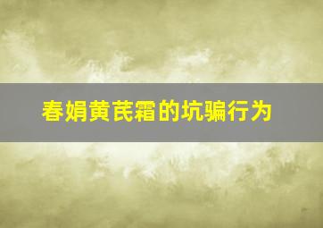 春娟黄芪霜的坑骗行为