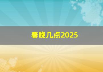 春晚几点2025