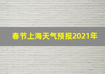 春节上海天气预报2021年