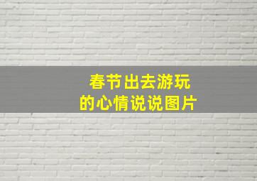 春节出去游玩的心情说说图片