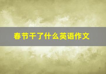 春节干了什么英语作文