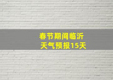 春节期间临沂天气预报15天