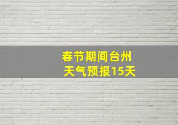 春节期间台州天气预报15天