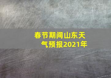 春节期间山东天气预报2021年