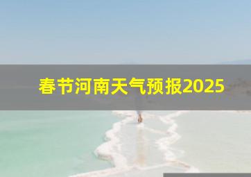 春节河南天气预报2025