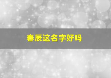 春辰这名字好吗