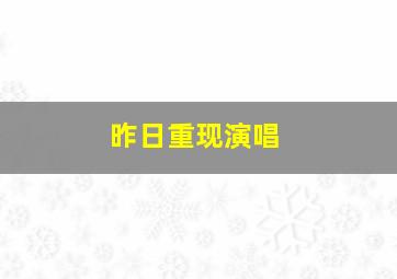 昨日重现演唱