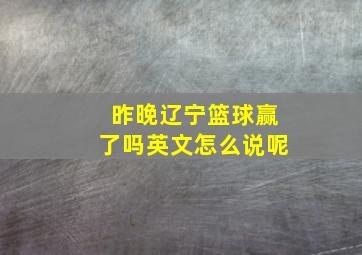 昨晚辽宁篮球赢了吗英文怎么说呢