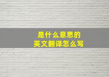 是什么意思的英文翻译怎么写