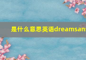 是什么意思英语dreamsans