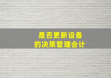 是否更新设备的决策管理会计