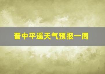 晋中平遥天气预报一周