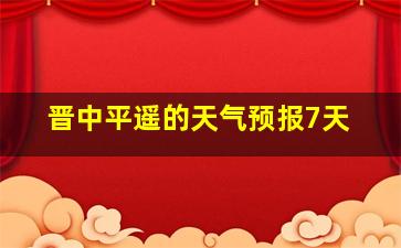 晋中平遥的天气预报7天