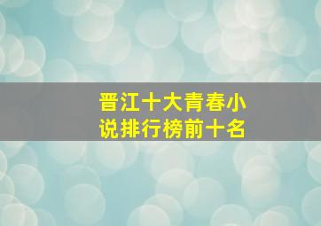 晋江十大青春小说排行榜前十名