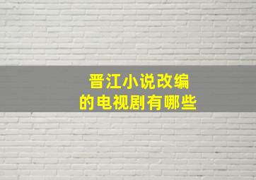 晋江小说改编的电视剧有哪些