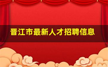 晋江市最新人才招聘信息