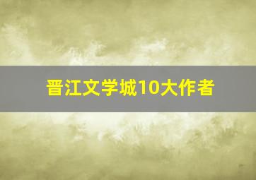 晋江文学城10大作者