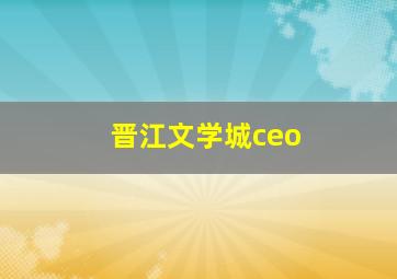 晋江文学城ceo