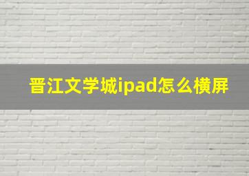 晋江文学城ipad怎么横屏