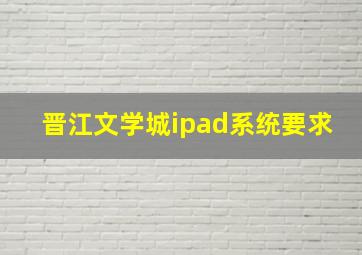 晋江文学城ipad系统要求