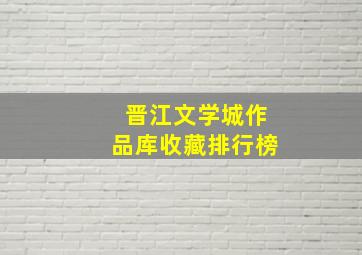 晋江文学城作品库收藏排行榜