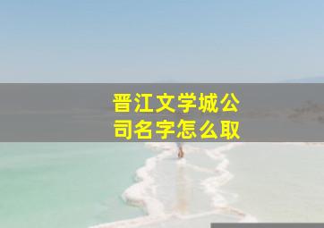 晋江文学城公司名字怎么取