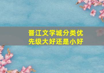 晋江文学城分类优先级大好还是小好