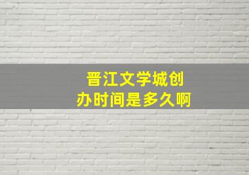 晋江文学城创办时间是多久啊