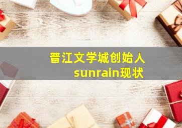 晋江文学城创始人sunrain现状