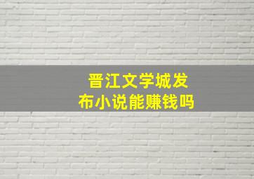 晋江文学城发布小说能赚钱吗