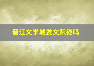 晋江文学城发文赚钱吗